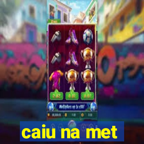 caiu na met